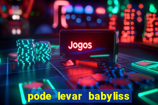 pode levar babyliss no cruzeiro